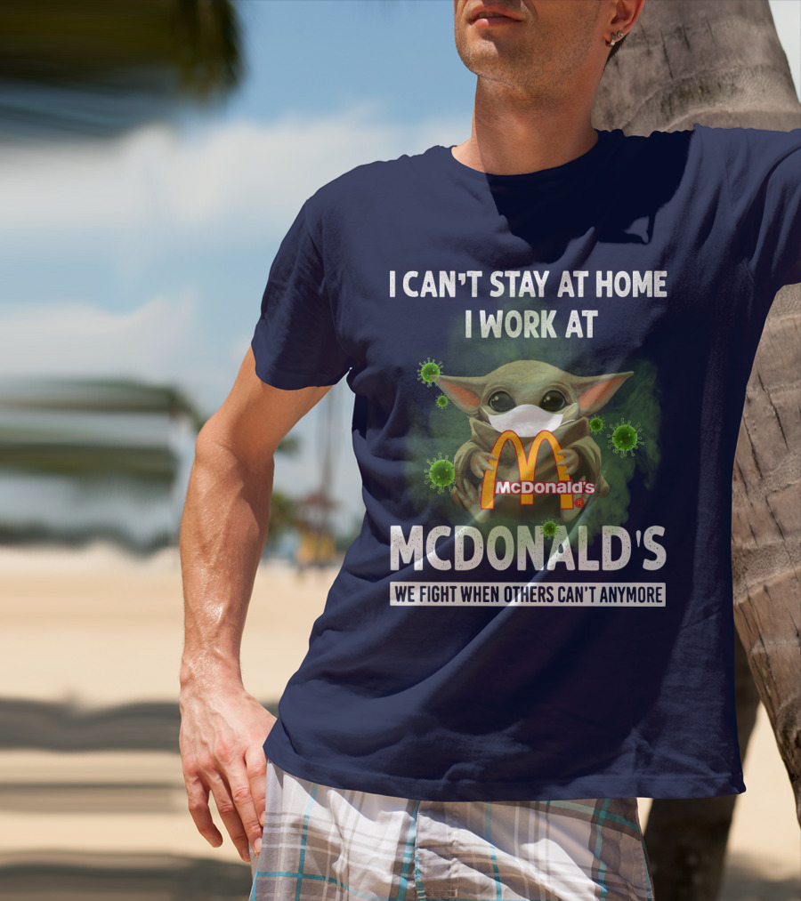 I CAN'T STAY AT HOME I WORK AT MCDONALD'S WE FIGHT WHEN OTHERS CAN'T ANYMORE T-Shirt