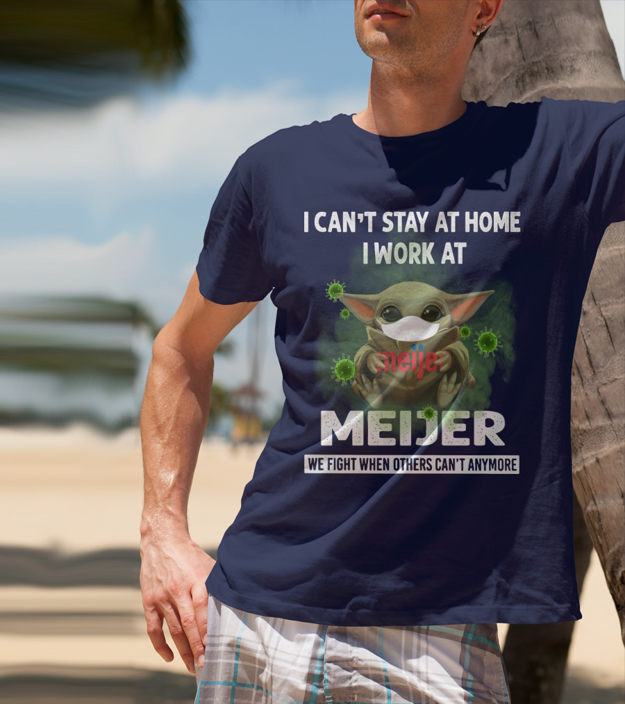 I CAN'T STAY AT HOME I WORK AT MEIJER WE FIGHT WHEN OTHERS CAN'T ANYMORE T-Shirt