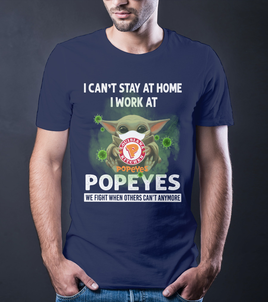 I CAN'T STAY AT HOME I WORK AT LOUISIANA KITCHEN POPEYES WE FIGHT WHEN OTHERS CAN'T ANYMORE T-Shirt