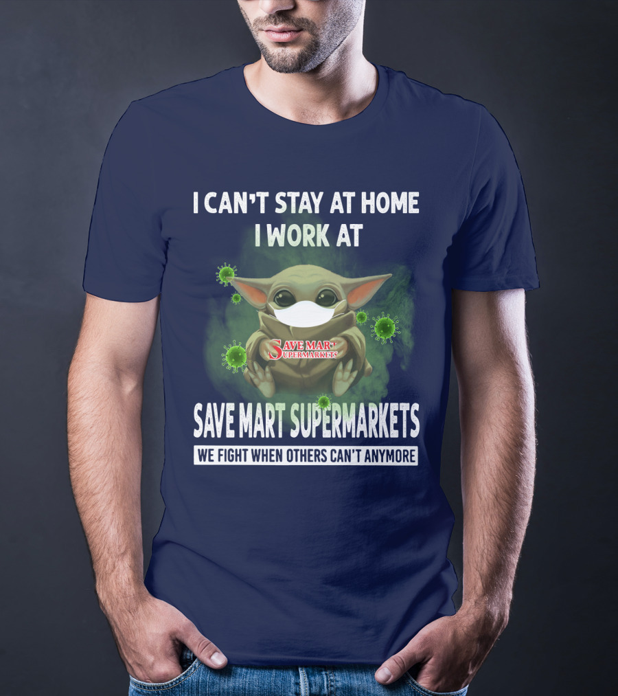 I CAN'T STAY AT HOME I WORK AT SAVE MART SUPERMARKETS WE FIGHT WHEN OTHERS CAN'T ANYMORE T-Shirt