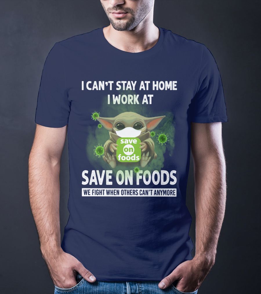 I CAN'T STAY AT HOME I WORK AT SAVE ON FOODS WE FIGHT WHEN OTHERS CAN'T ANYMORE T-Shirt
