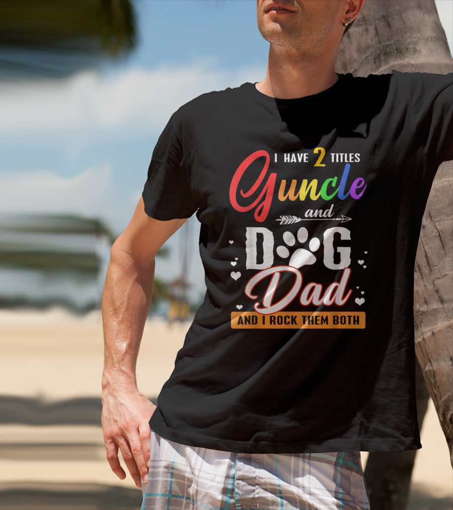 I Have Two Titles Guncle And Dog Dad And I Rock Them Both T-Shirt