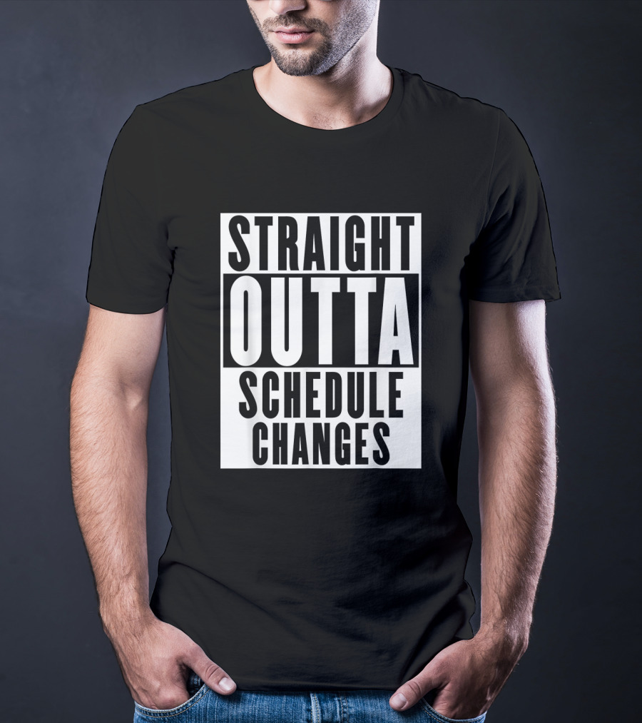 Straight Outta Schedule Changes T-Shirt