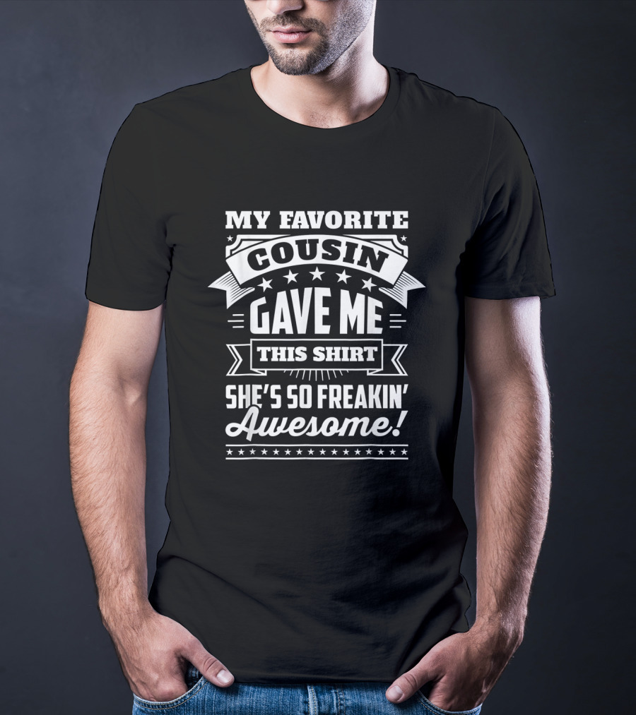 My Favorite Cousin Gave Me This Shirt She's So Freakin' Awesome T-Shirt