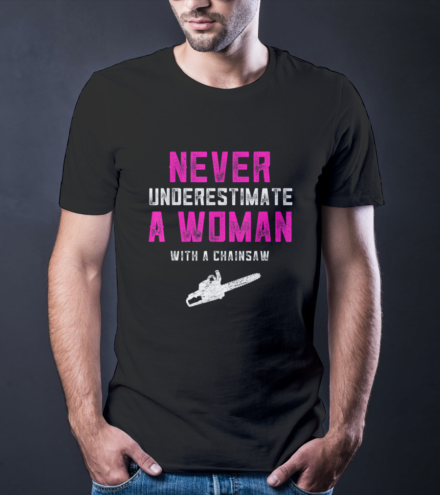 Never Underestimate A Woman Arborist With A Chainsaw T-Shirt