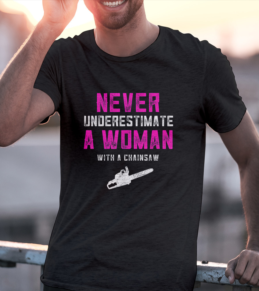Never Underestimate A Woman Arborist With A Chainsaw T-Shirt