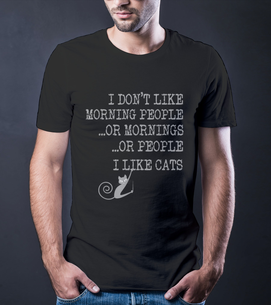I Don't Like Morning People Or Mornings Or People I Like Cats T-Shirt