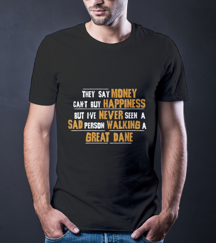 They Say Money Can't Buy Happiness But I've Never Seen A Sad Person Walking A Great Dane T-Shirt
