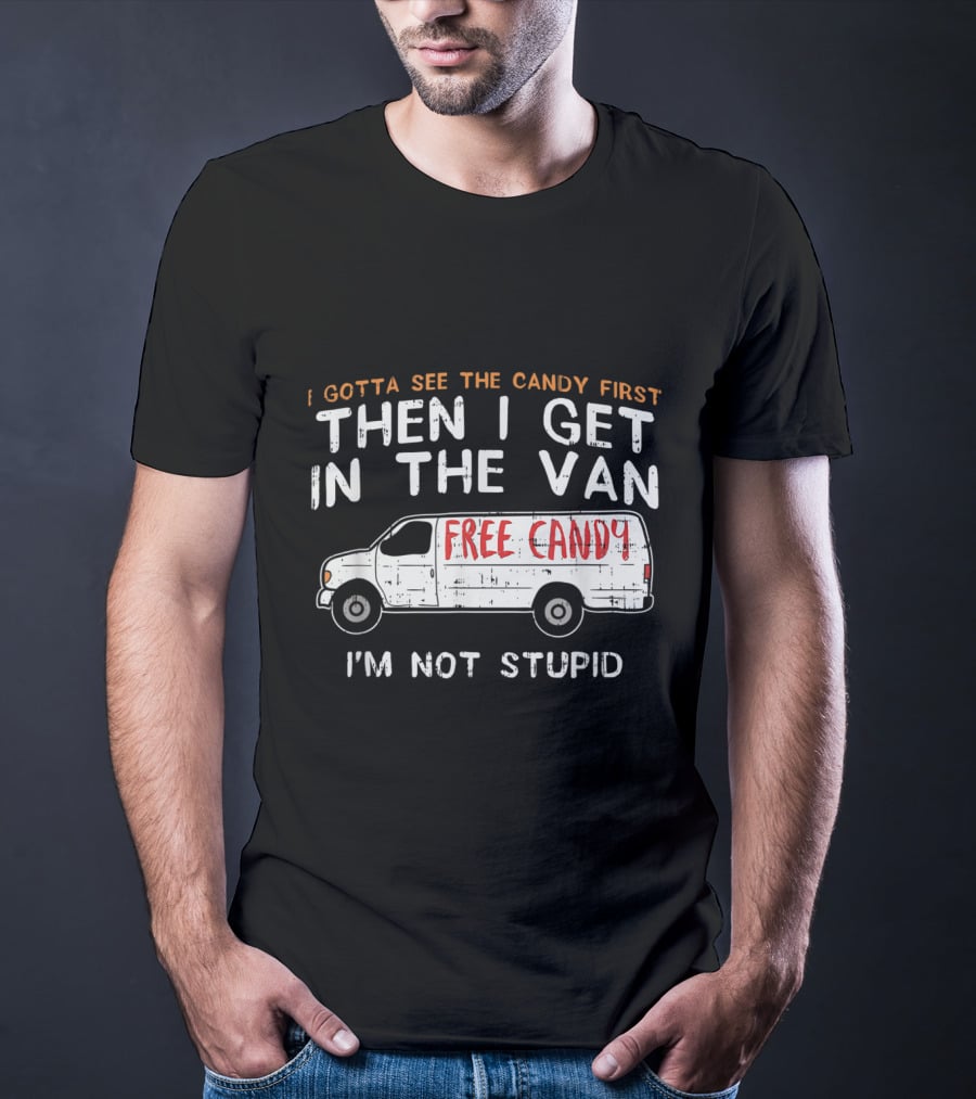 I Gotta See The Candy First Then I Get In The Van Free Candy I'm Not Stupid T-Shirt