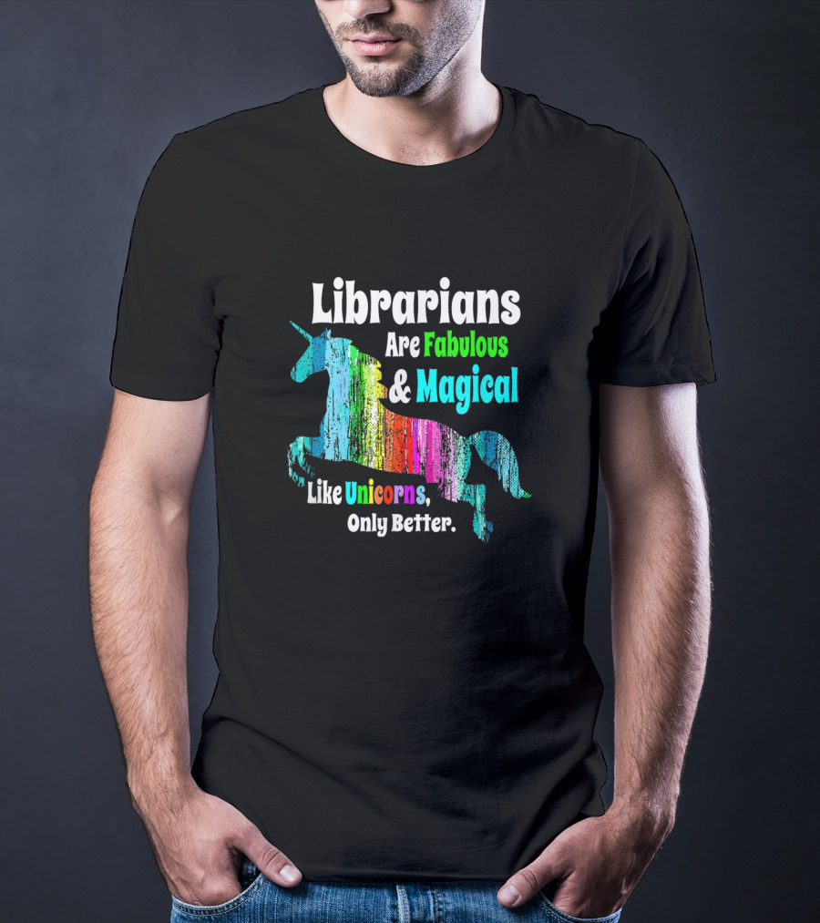 Librarians Are Fabulous And Magical Like Unicorns Only Better T-Shirt