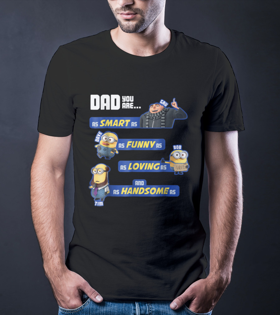Dad You Are As Smart As Gru As Funny As Dave As Loving As Bob And As Handsome As Tim T-Shirt