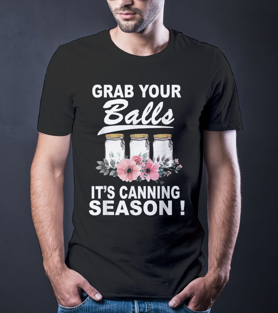 Grab Your Balls It's Canning Season Jars And Flowers T-Shirt