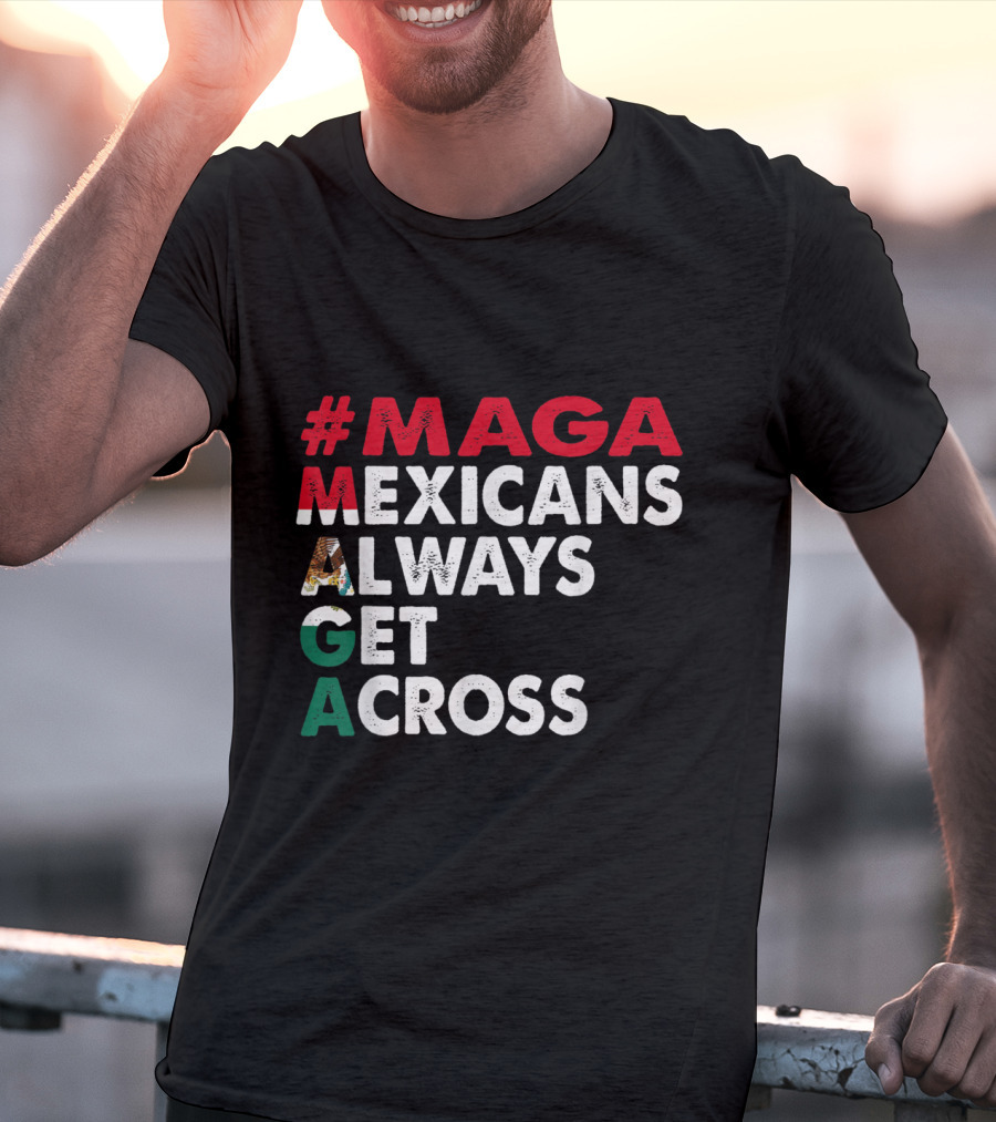 MAGA Mexicans Always Get Across T-Shirt