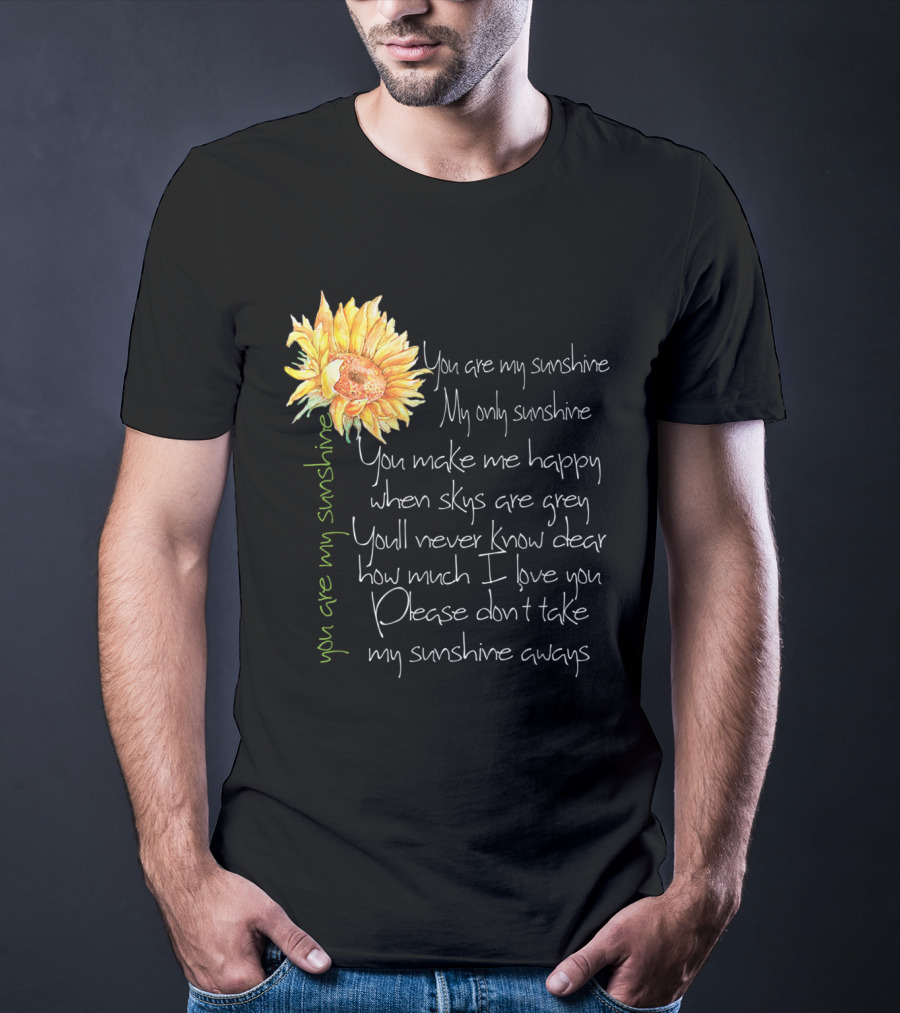 You Are My Sunshine My Only Sunshine Sunflower You Make Me Happy When Skies Are Grey T-Shirt