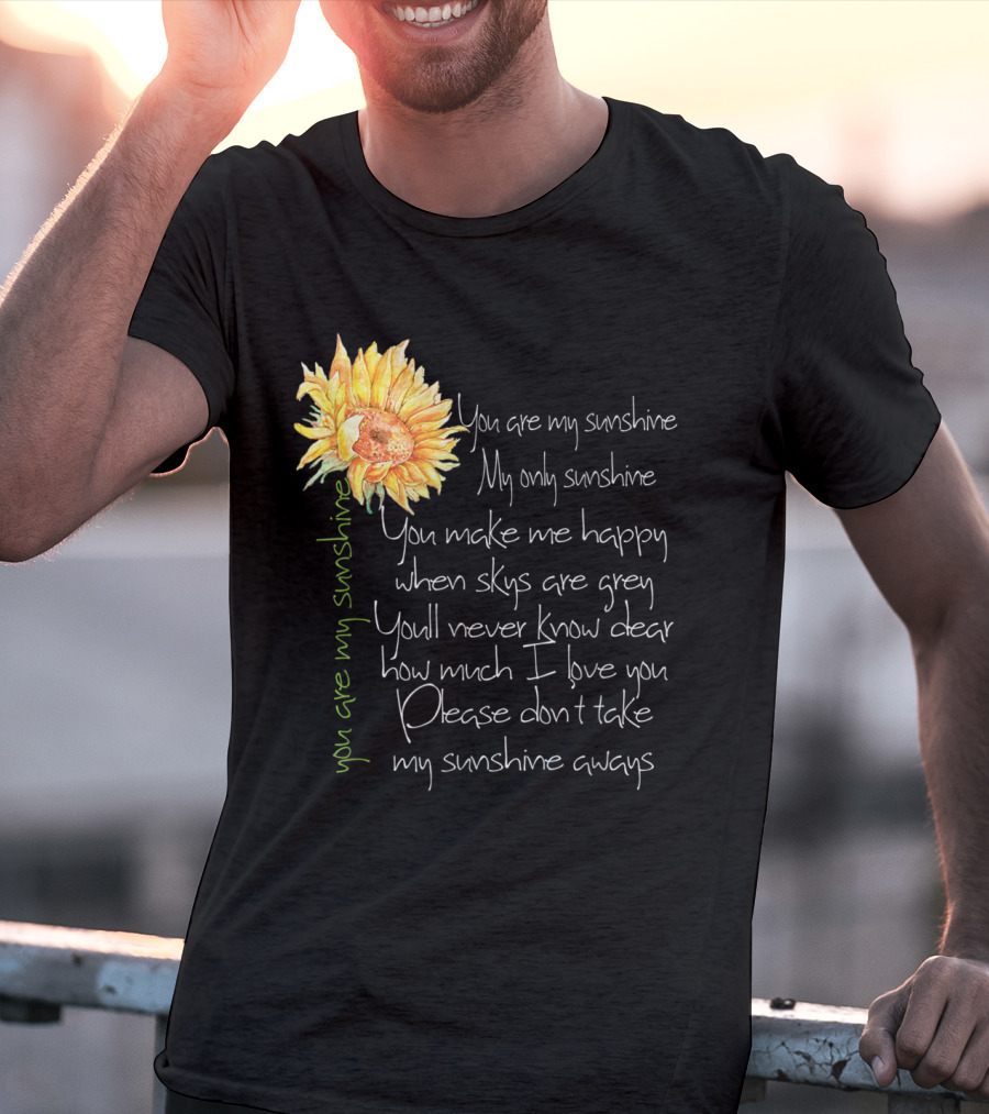 You Are My Sunshine My Only Sunshine Sunflower You Make Me Happy When Skies Are Grey T-Shirt