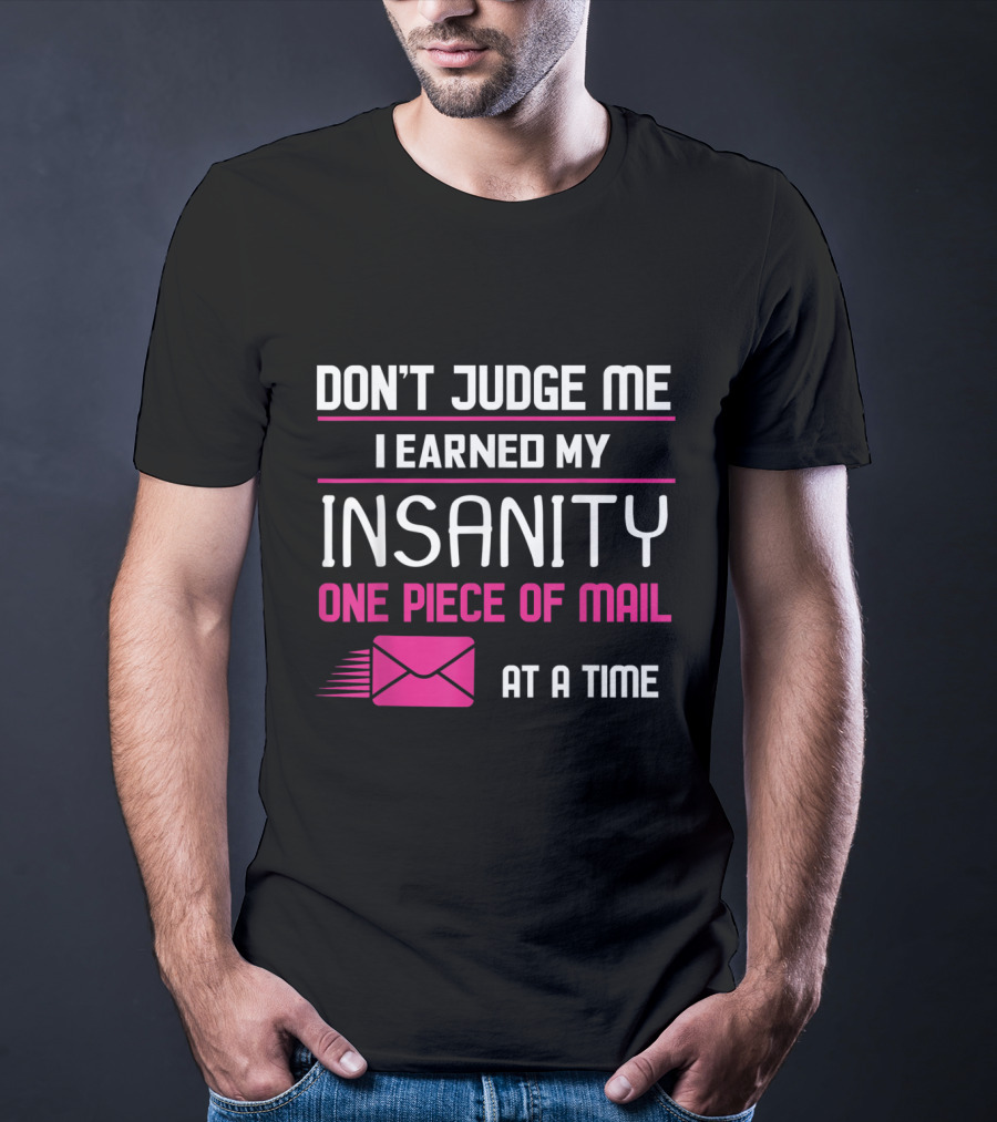 Don't Judge Me I Earned My Insanity One Piece Of Mail At A Time T-Shirt