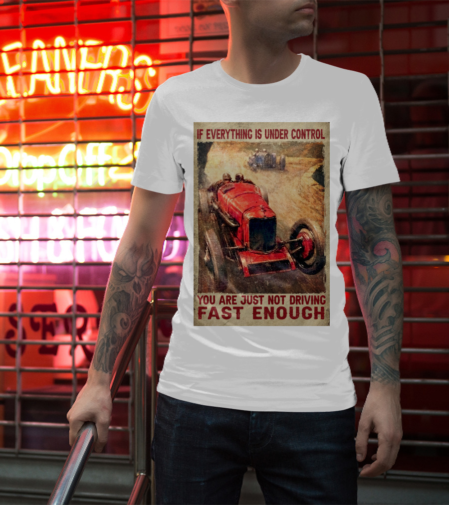 If Everything Is Under Control You Are Just Not Driving Fast Enough T-Shirt