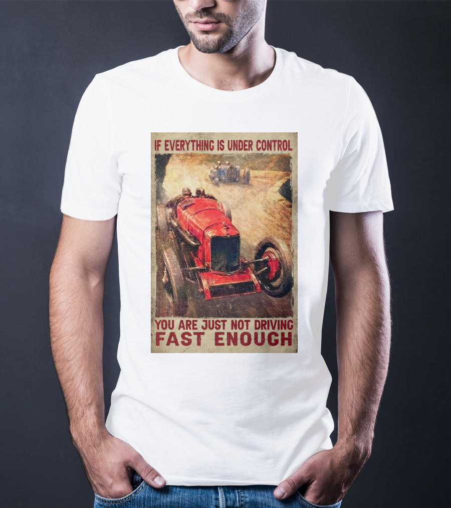 If Everything Is Under Control You Are Just Not Driving Fast Enough T-Shirt