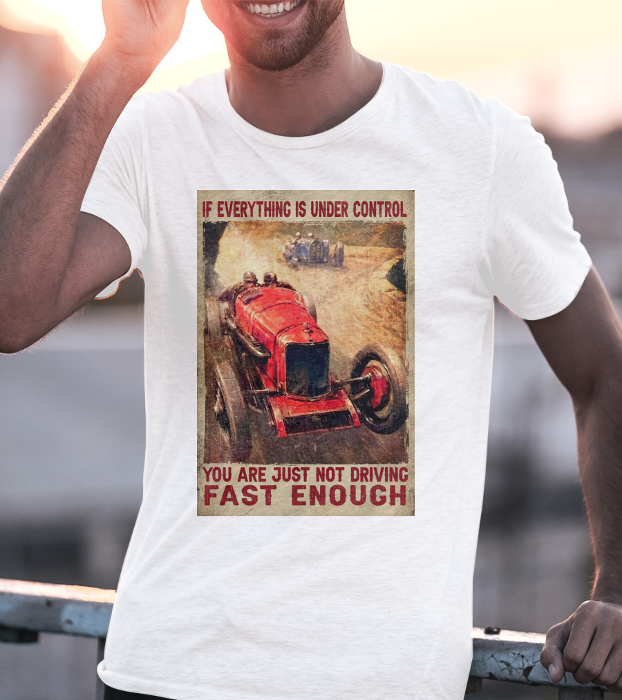If Everything Is Under Control You Are Just Not Driving Fast Enough T-Shirt