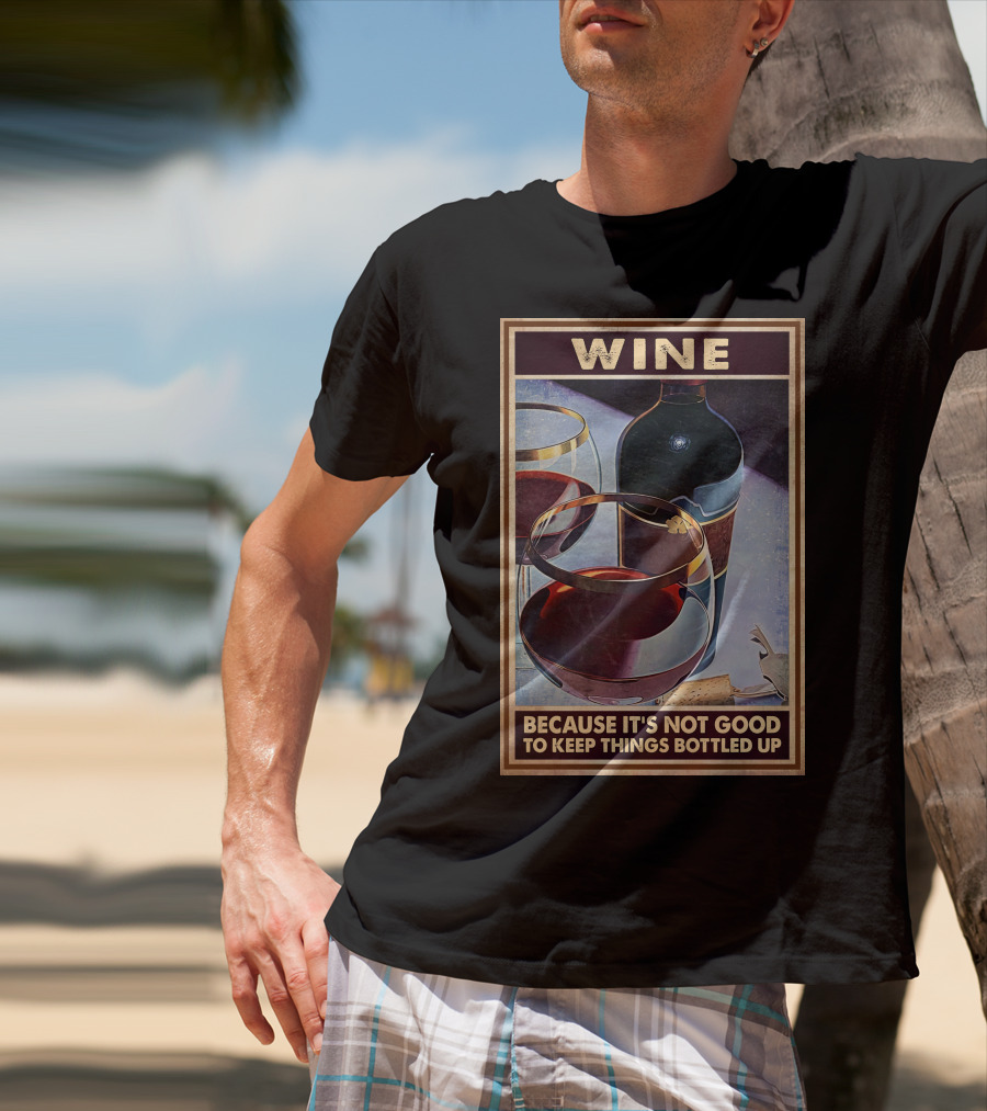 Wine Because It's Not Good To Keep Things Bottled Up T-Shirt