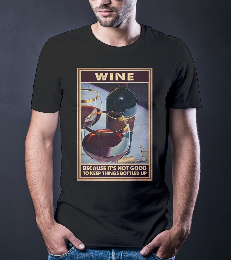 Wine Because It's Not Good To Keep Things Bottled Up T-Shirt