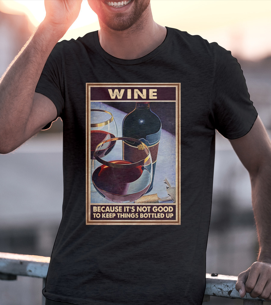 Wine Because It's Not Good To Keep Things Bottled Up T-Shirt