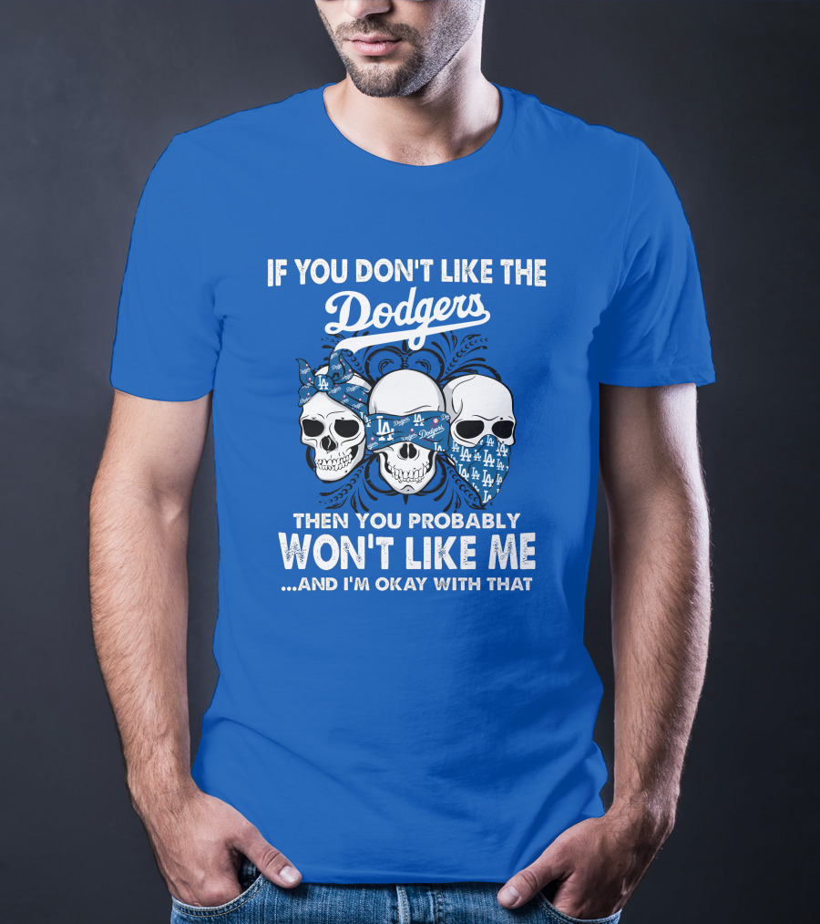 If You Don't Like The Dodgers Then You Probably Won't Like Me And I'm Okay With That T-Shirt