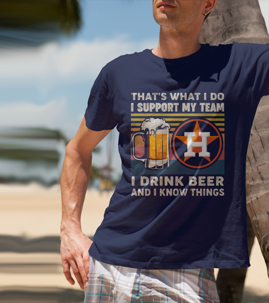 That's What I Do I Support My Team I Drink Beer And I Know Things Houston Baseball T-Shirt