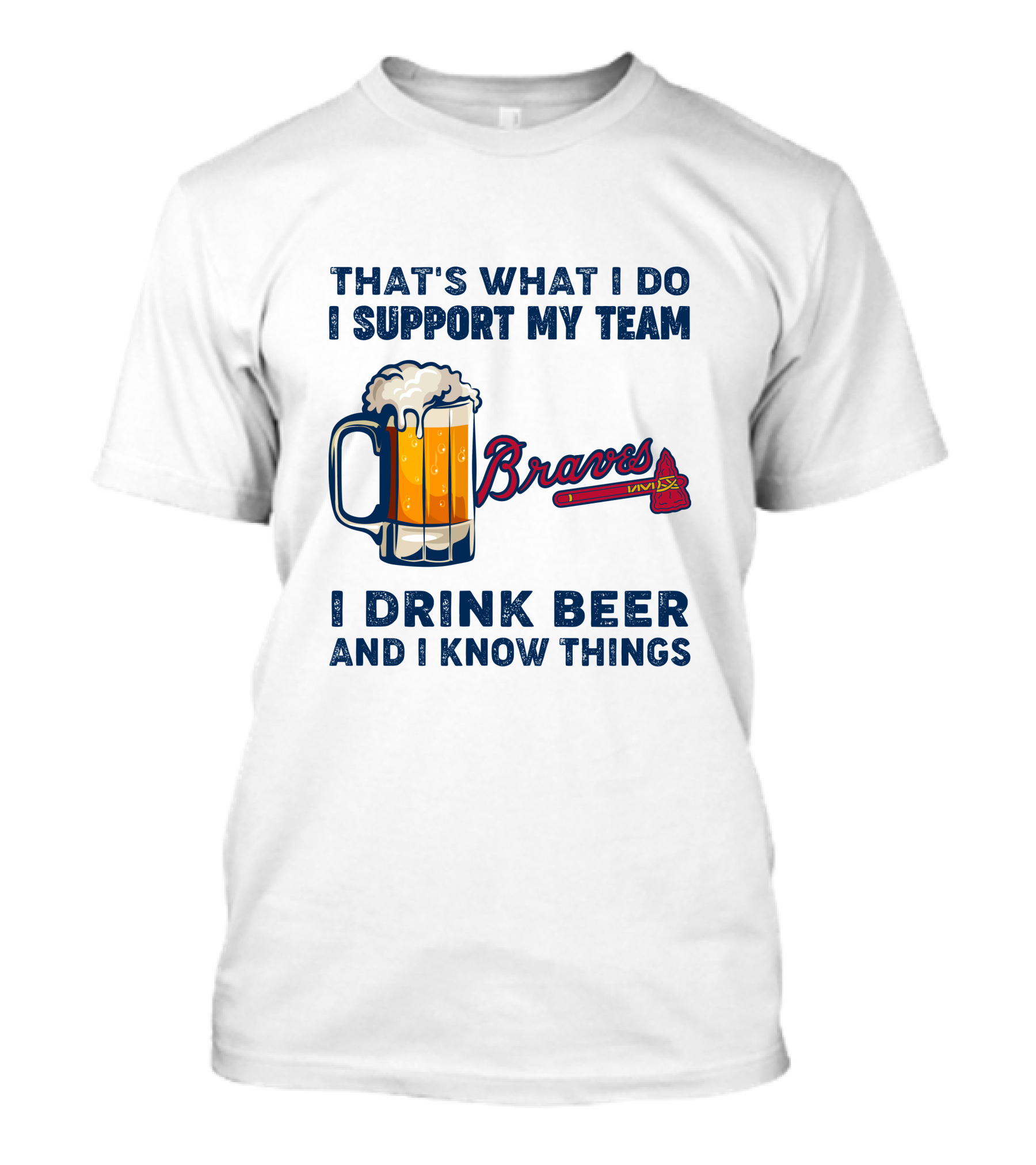 That's What I Do I Support My Team Braves I Drink Beer And I Know Things T-Shirt