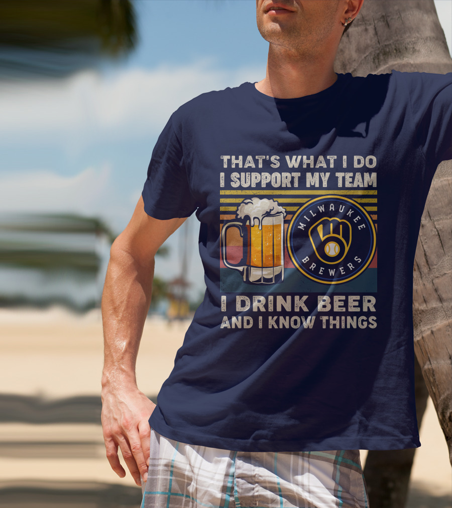 Milwaukee Brewers Support My Team I Drink Beer And I Know Things T-Shirt