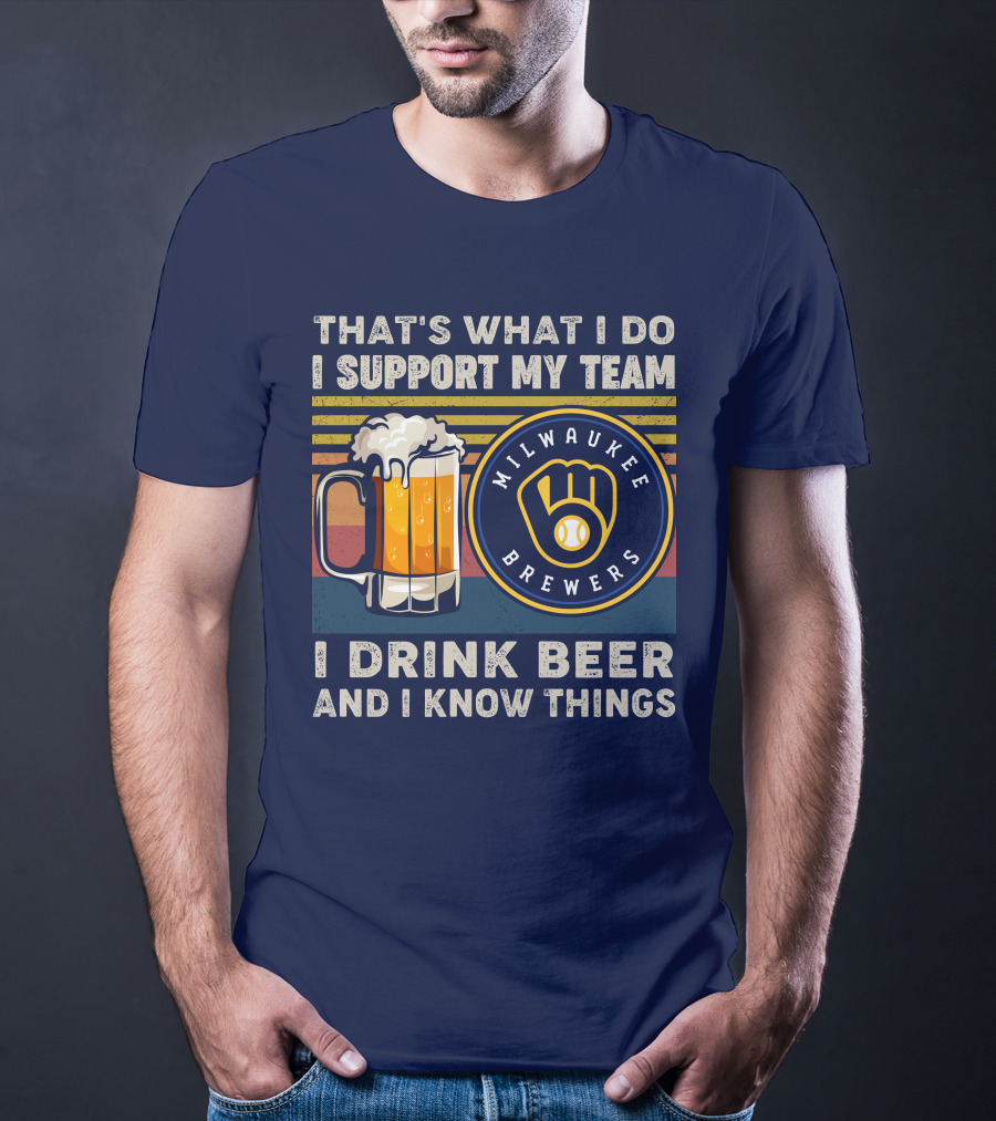 Milwaukee Brewers Support My Team I Drink Beer And I Know Things T-Shirt