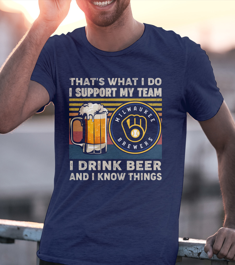 Milwaukee Brewers Support My Team I Drink Beer And I Know Things T-Shirt
