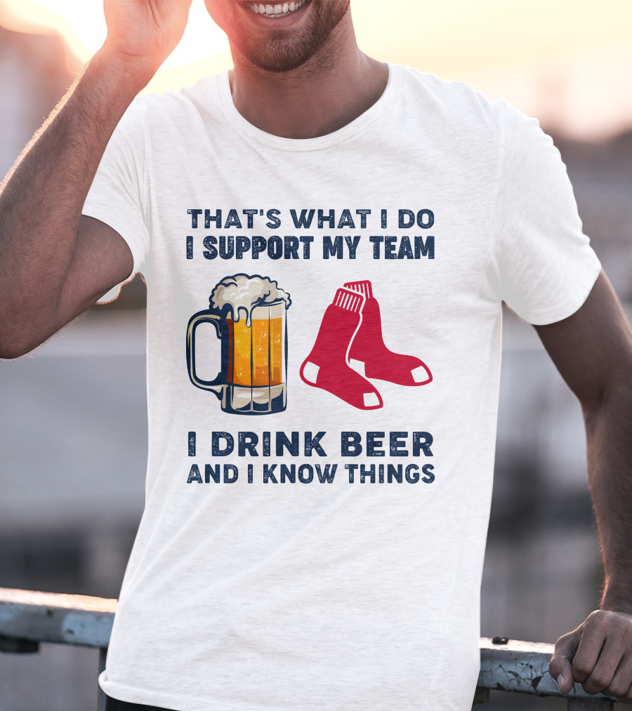 That's What I Do I Support My Team I Drink Beer And I Know Things Red Socks T-Shirt