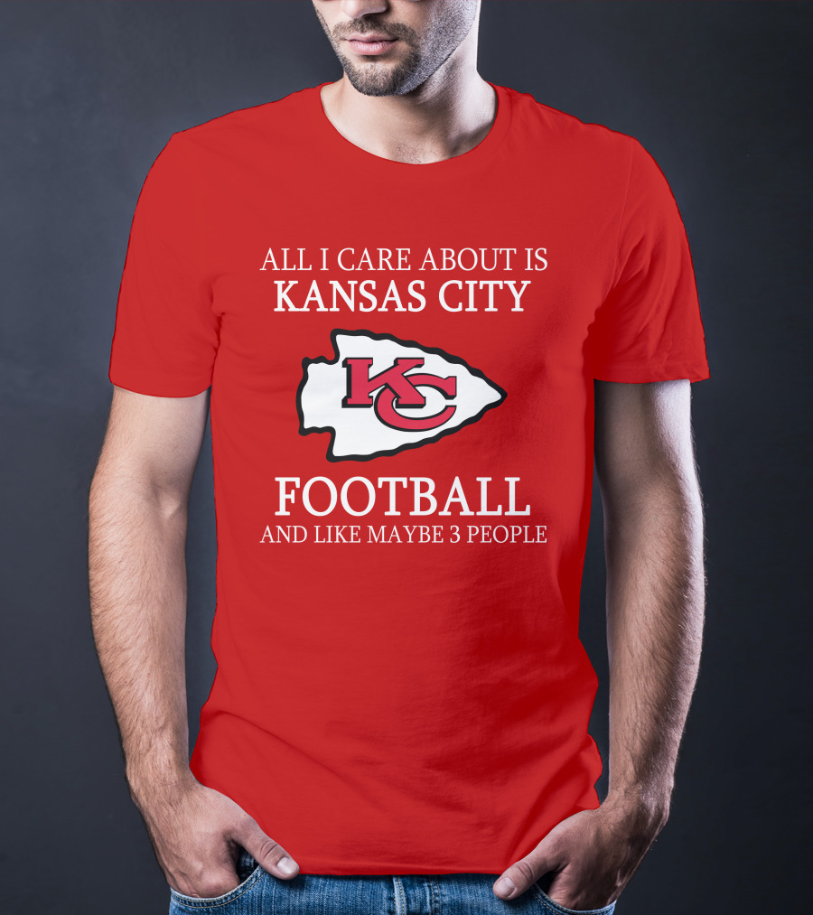 All I Care About Is Kansas City Football And Like Maybe 3 People Kc T-Shirt