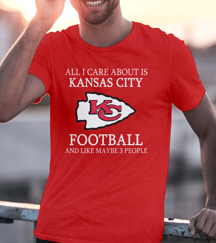 All I Care About Is Kansas City Football And Like Maybe 3 People Kc T-Shirt