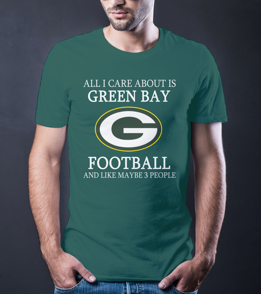 All I Care About Is Green Bay Football And Like Maybe 3 People T-Shirt