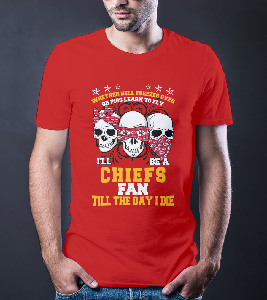 Whether Hell Freezes Over Or Pigs Learn To Fly I'll Be A Chiefs Fan Till The Day I Die T-Shirt