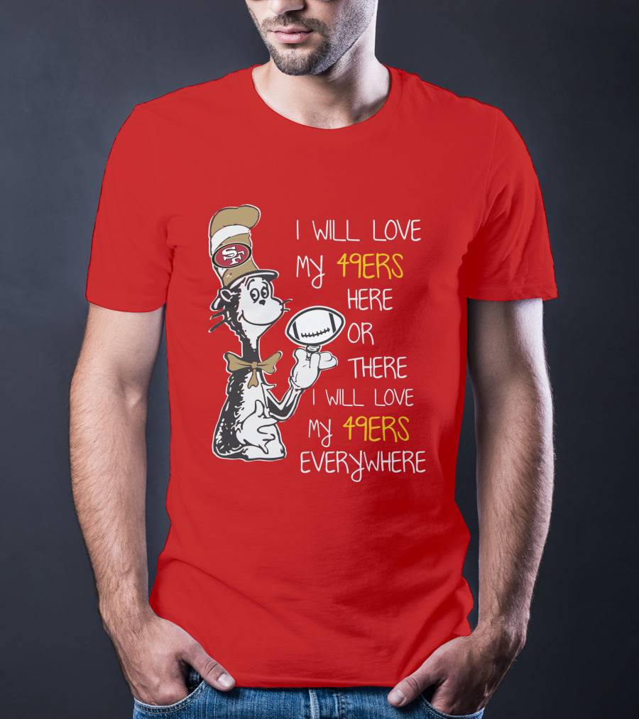 I Will Love My 49ers Here Or There Everywhere T-Shirt