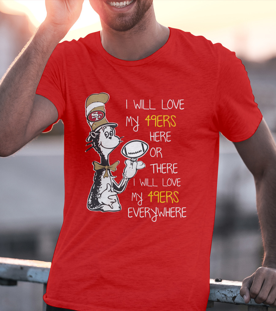 I Will Love My 49ers Here Or There Everywhere T-Shirt