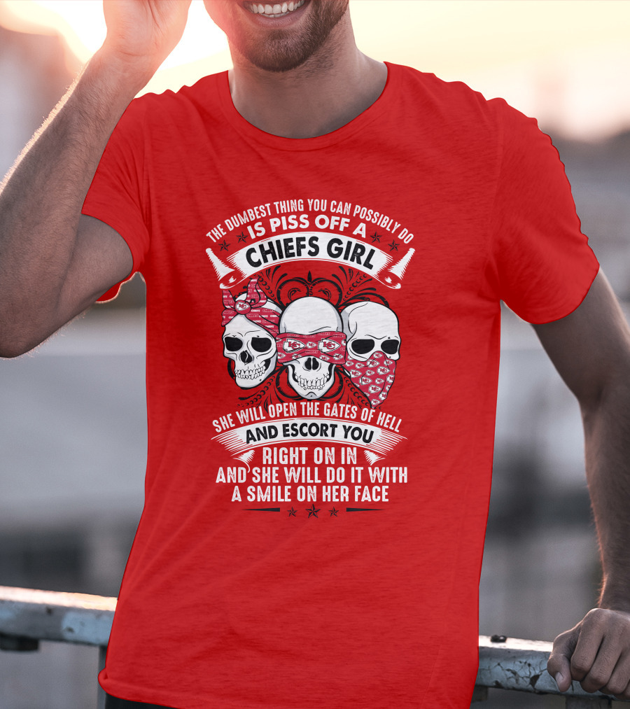 The Dumbest Thing You Can Possibly Do Is Piss Off A Chiefs Girl She Will Open The Gates Of Hell And Escort You Right On In And She Will Do It With A Smile On Her Face T-Shirt