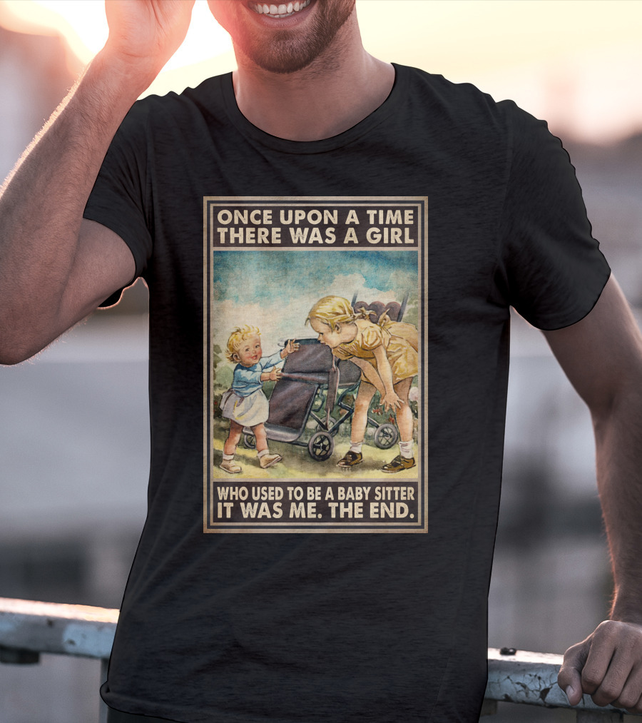 Once Upon A Time There Was A Girl Who Used To Be A Baby Sitter It Was Me The End T-Shirt