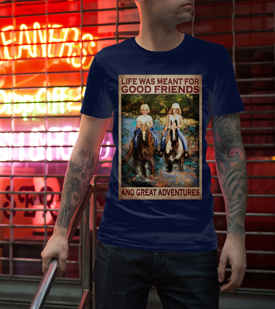 Life Was Meant For Good Friends And Great Adventures T-Shirt