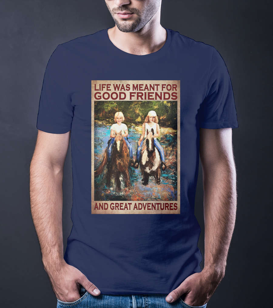 Life Was Meant For Good Friends And Great Adventures T-Shirt