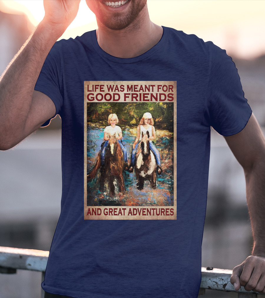 Life Was Meant For Good Friends And Great Adventures T-Shirt
