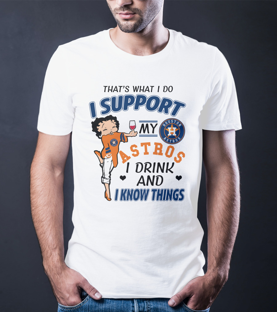 That's What I Do I Support My Houston Astros I Drink And I Know Things T-Shirt