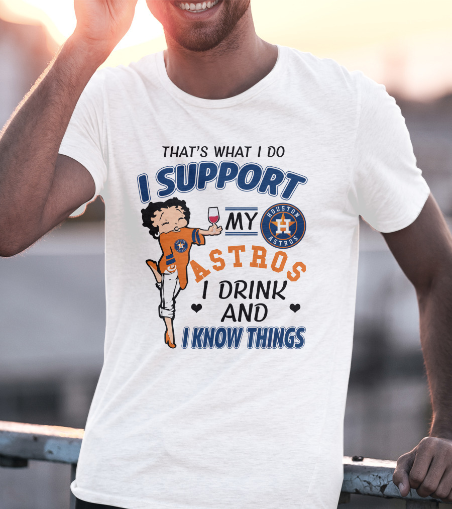 That's What I Do I Support My Houston Astros I Drink And I Know Things T-Shirt