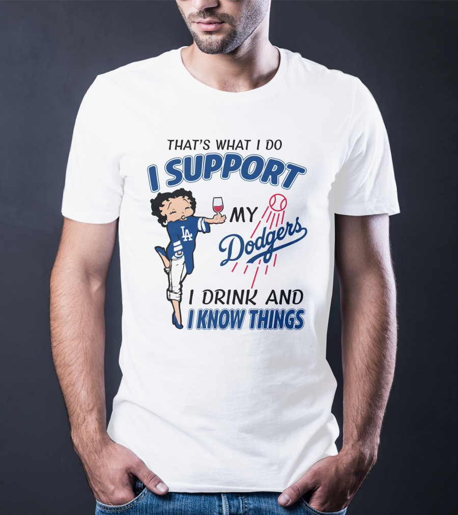 That's What I Do I Support My Dodgers I Drink And I Know Things T-Shirt