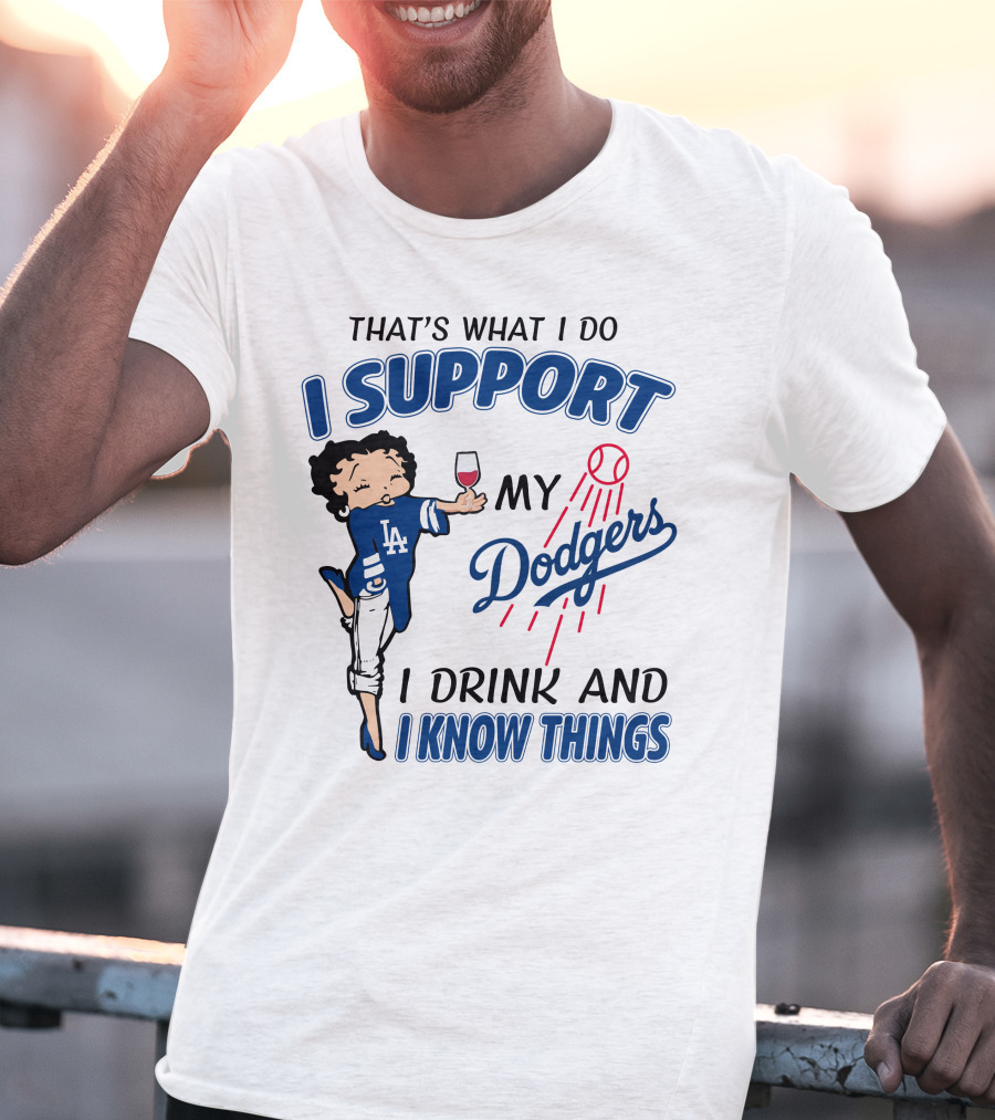 That's What I Do I Support My Dodgers I Drink And I Know Things T-Shirt