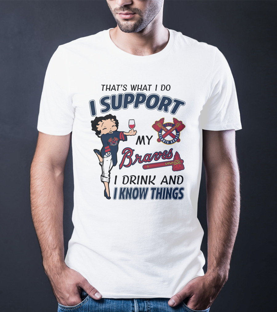 That's What I Do I Support My Atlanta Braves I Drink And I Know Things T-Shirt