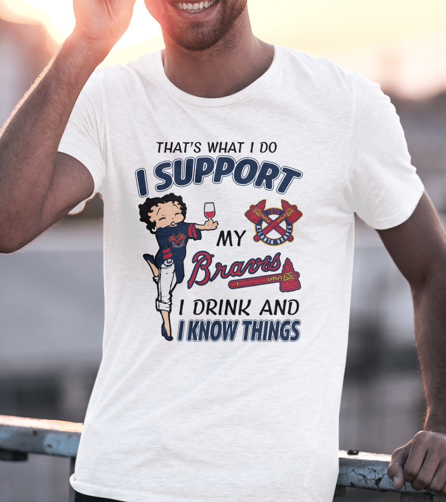 That's What I Do I Support My Atlanta Braves I Drink And I Know Things T-Shirt
